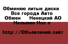 Обменяю литые диски  - Все города Авто » Обмен   . Ненецкий АО,Нельмин Нос п.